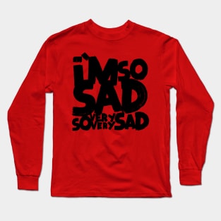 I'm so sad, so very very sad Long Sleeve T-Shirt